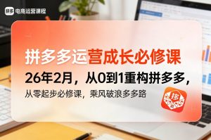 拼多多运营成长必修课26年2月，从0到1重构拼多多，从零起步必修课，乘风破浪多多路| 鹿鸣网创