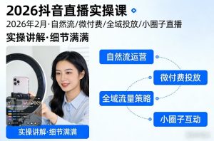 2026抖音直播实操课2026年2月，自然流、微付费、全域投放、小圈子直播，实操讲解，细节满满| 鹿鸣网创