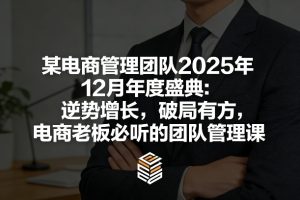 某电商管理团队2025年12月年度盛典：逆势增长，破局有方，电商老板必听的团队管理课| 鹿鸣网创