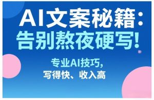 AI文案秘籍：告别熬夜硬写！专业AI技巧，写得快、收入高| 鹿鸣网创