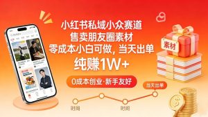 小红书私域小众赛道，售卖朋友圈素材，零成本小白可做，当天出单，月入1W+| 鹿鸣网创