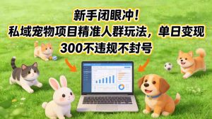 新手闭眼冲!私域宠物项目精准人群玩法,单日变现3张不违规不封号| 鹿鸣网创