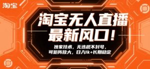 淘宝无人直播最新风口!独家技术,无违规不封号,可矩阵放大,日入1k+长期稳定【揭秘】| 鹿鸣网创