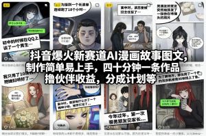 抖音爆火新赛道AI漫画故事图文，制作简单易上手，四十分钟一条作品，撸伙伴收益，分成计划等| 鹿鸣网创