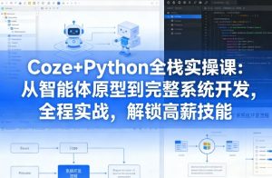 Coze+Python全栈实操课:从智能体原型到完整系统开发,全程实战,解锁高薪技能| 鹿鸣网创