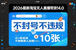 2026最新淘宝无人直播带货14.0，不封号不违规，公+私玩法，不需要真人出境，日入10张【揭秘】| 鹿鸣网创