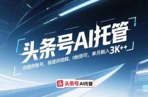 头条号AI托管，你提供账号，我提供视频，0粉即可，单月躺入3k+【揭秘】| 鹿鸣网创