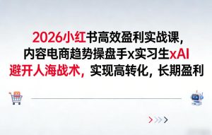 2026小红书高效盈利实战课，内容电商趋势操盘手x实习生xAI，避开人海战术，实现高转化，长期盈利| 鹿鸣网创