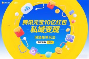腾讯元宝10亿红包，私域变现，闲鱼接单玩法，每天收益100+| 鹿鸣网创
