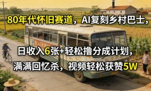 80年代怀旧赛道，AI复刻乡村巴士，日收入6张+轻松撸分成计划，满满回忆杀，视频轻松获赞5W| 鹿鸣网创