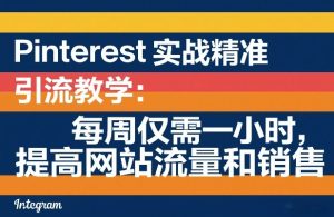 Pinterest实战精准引流教学:每周仅需一小时,提高网站流量和销售| 鹿鸣网创