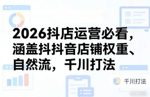 2026抖店运营必看，涵盖抖音店铺权重、自然流，千川打法| 鹿鸣网创