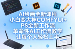 AI绘画全新课程,小白变大神COMFYUI+PS全新工作流,革命性AI工作流教学,让每个人轻松上手| 鹿鸣网创