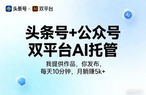 头条号+公众号双平台AI托管,我提供作品,你发布,每天10分钟,月躺賺5k+【揭秘】| 鹿鸣网创