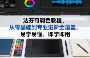 达芬奇调色教程，从零基础到专业进阶全覆盖，易学易懂，即学即用| 鹿鸣网创