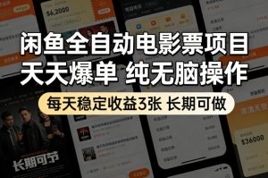 闲鱼全自动电影票项目，天天爆单，纯无脑操作，每天稳定收益3张，长期可做【揭秘】| 鹿鸣网创
