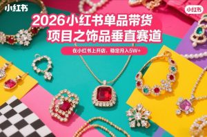 2026小红书单品带货项目之饰品垂直赛道,潮在小红书上开店,稳定月入5W+(更新0401)| 鹿鸣网创
