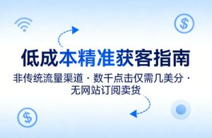 低成本精准获客指南，用非传统流量渠道，实现数千点击仅需几美分，不用网站也能搞订阅卖货| 鹿鸣网创