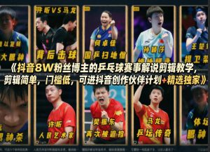抖音8W粉丝博主的乒乓球赛事解说剪辑教学,剪辑简单,门槛低,可进抖音创作伙伴计划+精选独家| 鹿鸣网创