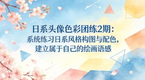 日系头像色彩团练2期:系统练习日系风格构图与配色,建立属于自己的绘画语感| 鹿鸣网创