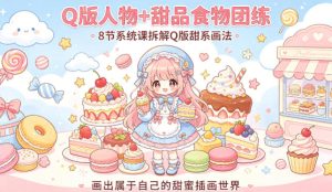 Q版人物+甜品食物团练,8节系统课拆解Q版甜系画法,画出属于自己的甜蜜插画世界| 鹿鸣网创