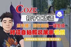 Coze智能体工作流一键生成“对镜自拍服装展示“短视频，全流程保姆级教学| 鹿鸣网创