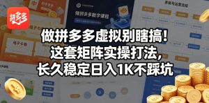 做拼多多虚拟别瞎搞！这套矩阵实操打法，长久稳定日入1K不踩坑【揭秘】| 鹿鸣网创