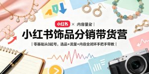 小红书饰品分销带货营|零基础从0起号,选品+流量+内容全闭环手把手带教| 鹿鸣网创