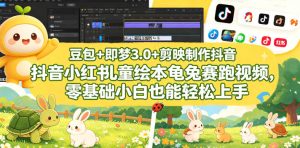豆包＋即梦3.0+剪映制作抖音小红书儿童绘本龟兔赛跑视频，零基础小白也能轻松上手| 鹿鸣网创