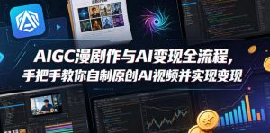 AIGC漫剧创作与AI变现全流程,手把手教你自制原创AI视频并实现变现| 鹿鸣网创