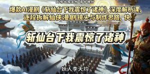爆款AI漫剧《斩仙台下我震惊了诸神》深度解析课,逐段拆解仙侠漫剧镜头与制作思路,快速复刻爆款创作模式| 鹿鸣网创