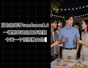豆包加即梦seedance2.0一键制作商品宣传视频,今天一个视频教会你,全程无需手动剪辑| 鹿鸣网创