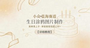 小众蓝海赛道，生日涂鸦图片制作，简单易上手，单链接变现超12W+【详细教程】| 鹿鸣网创