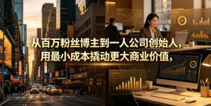 从百万粉丝博主到一人公司创始人，用最小成本撬动更大商业价值| 鹿鸣网创