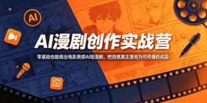 AI漫剧创作实战营,零基础也能做出电影质感AI短漫剧,把创意真正落地为可传播的成品| 鹿鸣网创