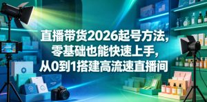 直播带货2026起号方法,零基础也能快速上手,从0到1搭建高流速直播间| 鹿鸣网创