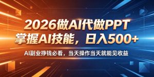 2026做AI代做PPT,掌握AI技能,日入500+,AI副业挣钱必看,当天操作当天就能见收益【揭秘】| 鹿鸣网创