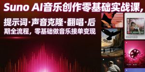 Suno AI音乐创作实战课,提示词・声音克隆・翻唱・后期全流程,零基础做音乐接单变现| 鹿鸣网创