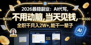2026最稳副业:AI代写,不用动脑,当天见钱,一单600,全职干月入2W+,能干一辈子【揭秘】| 鹿鸣网创