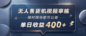 无人售货机视频审核,一部手机随时随地都可以做,10秒一单,单日收益400+【揭秘】| 鹿鸣网创