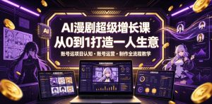 AI漫剧超级增长课,从0到1打造一人生意,项目认知・账号运营・制作全流程教学| 鹿鸣网创