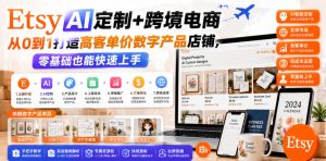 Etsy AI定制+跨境电商,从0到1打造高客单价数字产品店铺,零基础也能快速上手| 鹿鸣网创
