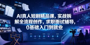 AI真人短剧精品课,实战拆解全流程创作,求职面试辅导,0基础入门到就业| 鹿鸣网创