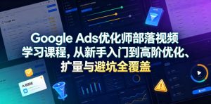 Google Ads优化师部落视频学习课程，从新手入门到高阶优化、扩量与避坑全覆盖（更新2026）| 鹿鸣网创