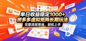 单日收益稳定1000+，拼多多虚拟矩阵长期玩法，完整流程落地，轻松上手【揭秘】| 鹿鸣网创