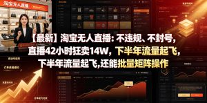【最新】淘宝无人直播：不违规、不封号，直播42小时狂卖14W，下半年流量起飞，还能批量矩阵操作【揭秘】| 鹿鸣网创