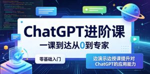 ChatGPT进阶课,一课到达从0到专家,零基础入门,边演示边授课提升对ChatGPT的应用能力| 鹿鸣网创