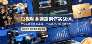 短视频全链路创作实战课,从0基础到熟练掌握,一站式学习短视频创作| 鹿鸣网创
