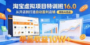淘宝虚拟项目特训班16.0,从开店到打造自动盈利店铺,借助AI选品,单品收益10W+(更新5月)| 鹿鸣网创