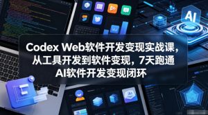 Codex Web软件开发变现实战课,从工具开发到软件变现,7天跑通AI软件开发变现闭环| 鹿鸣网创